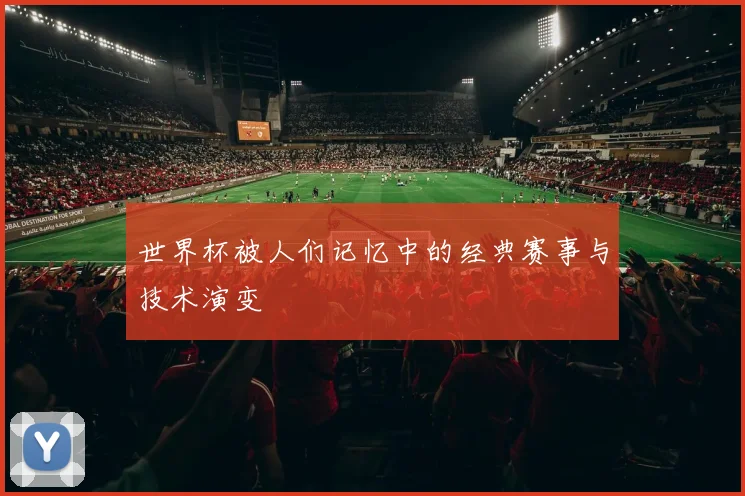 世界杯被人们记忆中的经典赛事与技术演变