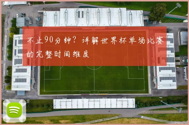 不止90分钟？详解世界杯单场比赛的完整时间维度